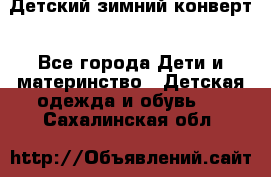 Детский зимний конверт - Все города Дети и материнство » Детская одежда и обувь   . Сахалинская обл.